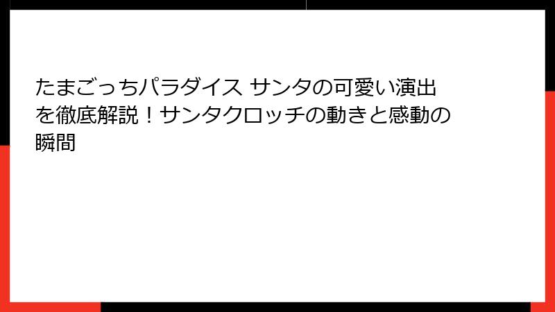 たまごっちパラダイス サンタの可愛い演出を徹底解説！サンタクロッチの動きと感動の瞬間