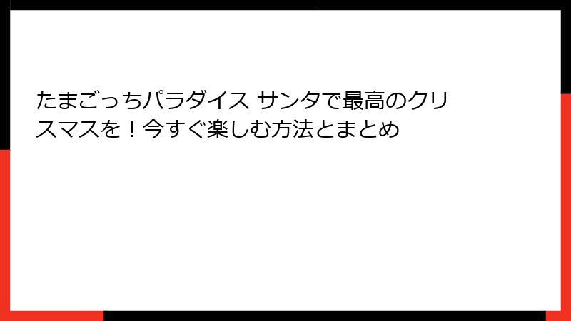 たまごっちパラダイス サンタで最高のクリスマスを！今すぐ楽しむ方法とまとめ