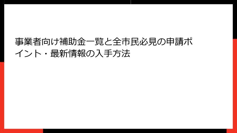事業者向け補助金一覧と全市民必見の申請ポイント・最新情報の入手方法