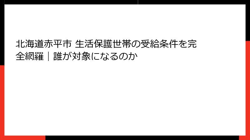 北海道赤平市 生活保護世帯の受給条件を完全網羅｜誰が対象になるのか