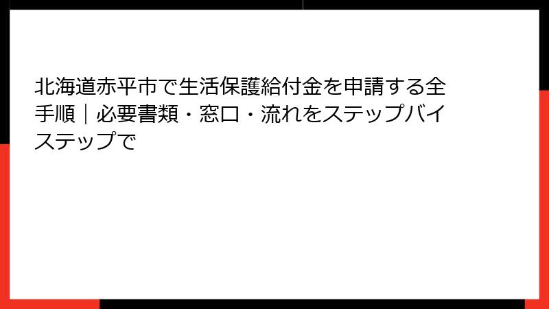 北海道赤平市で生活保護給付金を申請する全手順｜必要書類・窓口・流れをステップバイステップで