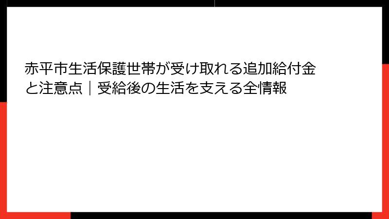 赤平市生活保護世帯が受け取れる追加給付金と注意点｜受給後の生活を支える全情報