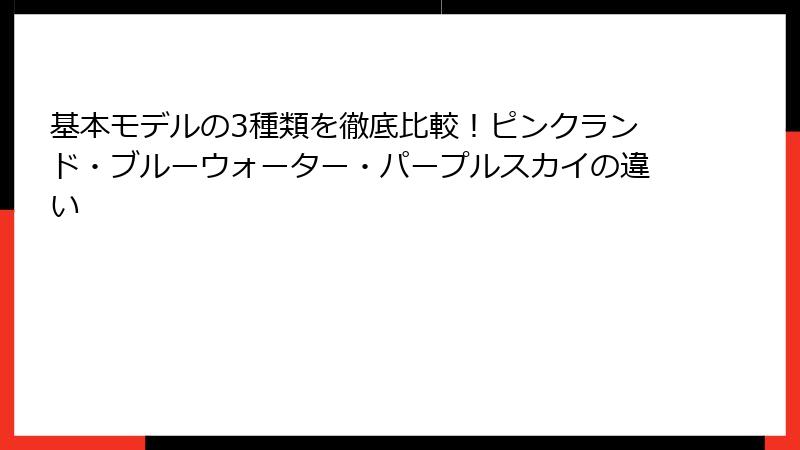 基本モデルの3種類を徹底比較！ピンクランド・ブルーウォーター・パープルスカイの違い