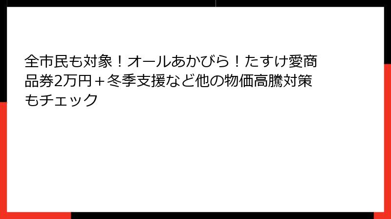 全市民も対象！オールあかびら！たすけ愛商品券2万円＋冬季支援など他の物価高騰対策もチェック