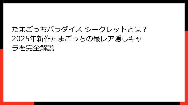 たまごっちパラダイス シークレットとは？2025年新作たまごっちの最レア隠しキャラを完全解説