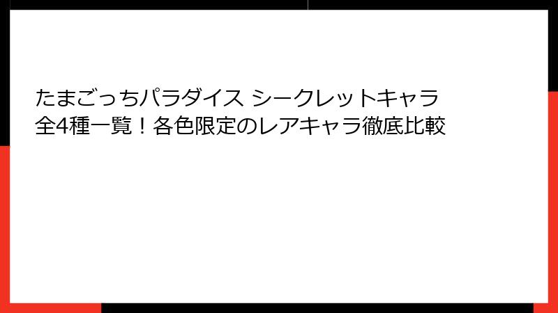 たまごっちパラダイス シークレットキャラ全4種一覧！各色限定のレアキャラ徹底比較
