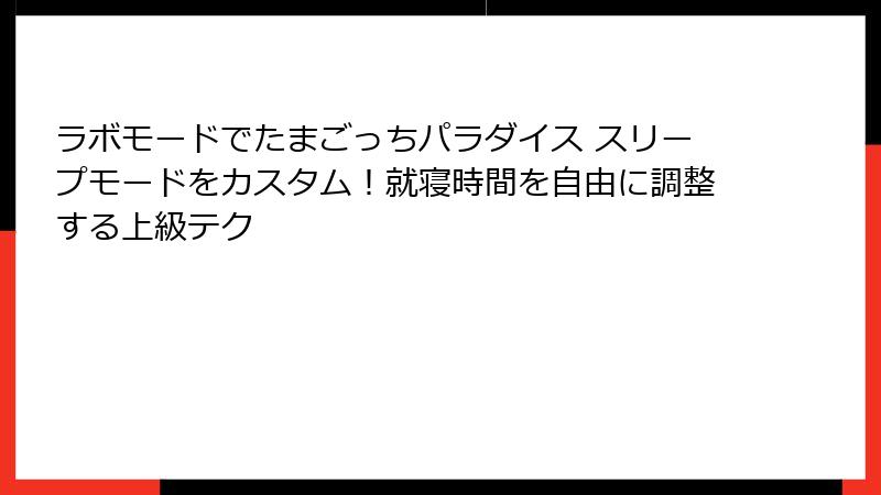 ラボモードでたまごっちパラダイス スリープモードをカスタム！就寝時間を自由に調整する上級テク
