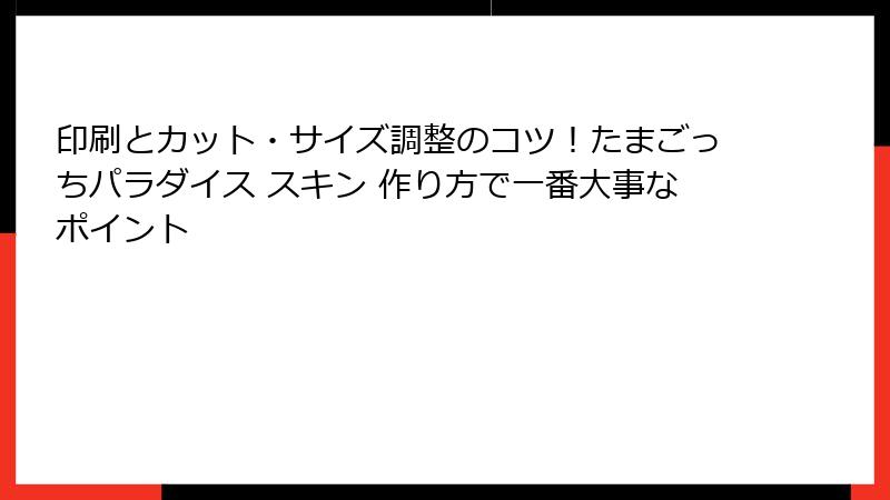 印刷とカット・サイズ調整のコツ！たまごっちパラダイス スキン 作り方で一番大事なポイント