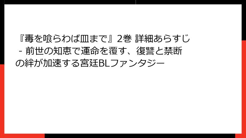 『毒を喰らわば皿まで』2巻 詳細あらすじ - 前世の知恵で運命を覆す、復讐と禁断の絆が加速する宮廷BLファンタジー