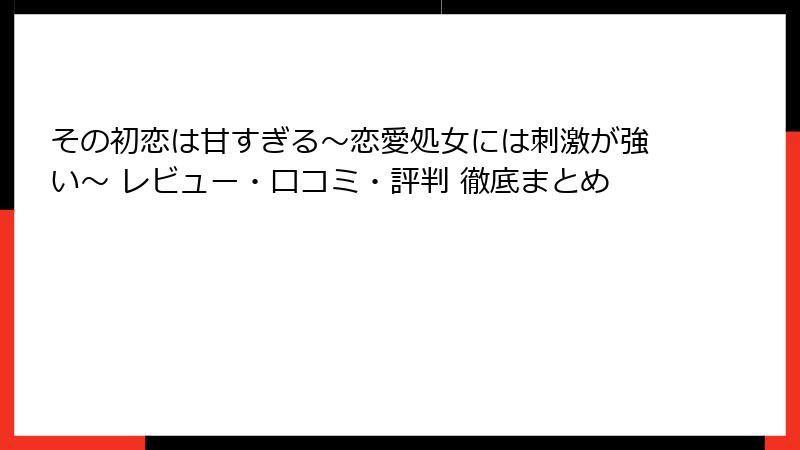 その初恋は甘すぎる~恋愛処女には刺激が強い~ レビュー・口コミ・評判 徹底まとめ