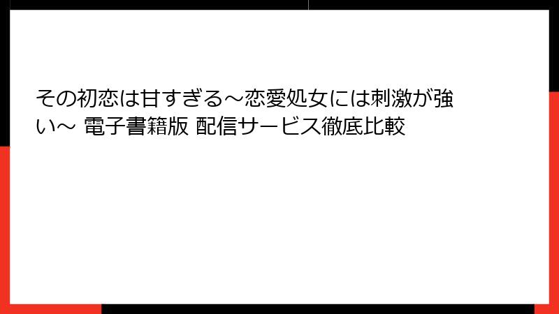 その初恋は甘すぎる~恋愛処女には刺激が強い~ 電子書籍版 配信サービス徹底比較