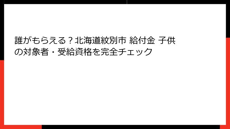 誰がもらえる？北海道紋別市 給付金 子供の対象者・受給資格を完全チェック