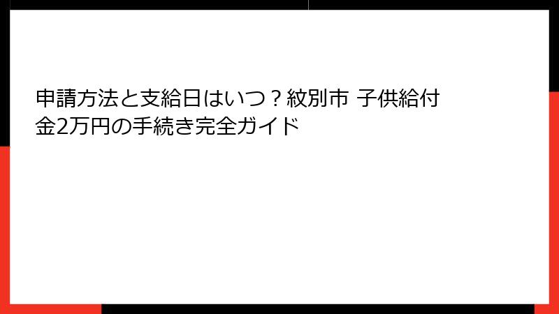 申請方法と支給日はいつ？紋別市 子供給付金2万円の手続き完全ガイド