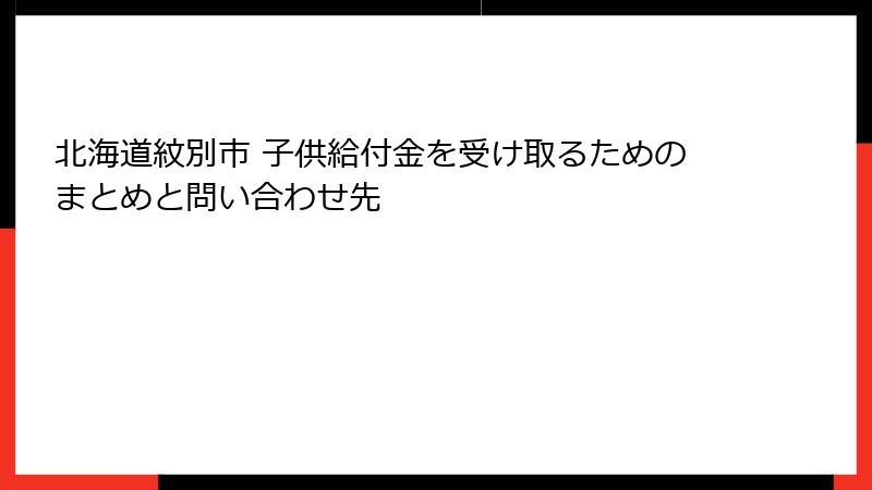 北海道紋別市 子供給付金を受け取るためのまとめと問い合わせ先