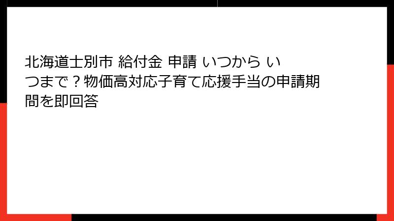 北海道士別市 給付金 申請 いつから いつまで？物価高対応子育て応援手当の申請期間を即回答