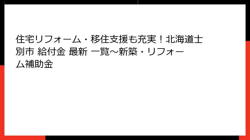 住宅リフォーム・移住支援も充実！北海道士別市 給付金 最新 一覧～新築・リフォーム補助金