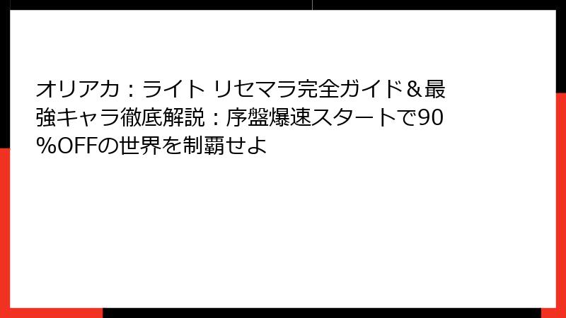 オリアカ：ライト リセマラ完全ガイド＆最強キャラ徹底解説：序盤爆速スタートで90%OFFの世界を制覇せよ
