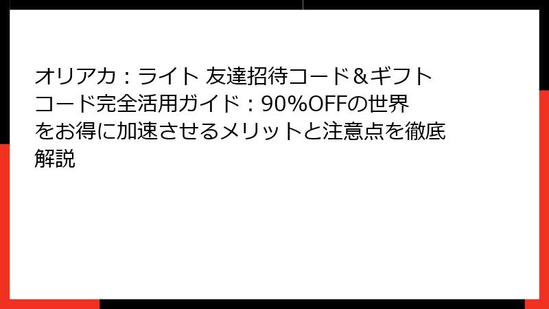 オリアカ：ライト 友達招待コード＆ギフトコード完全活用ガイド：90%OFFの世界をお得に加速させるメリットと注意点を徹底解説