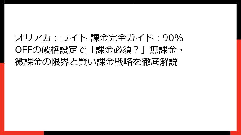 オリアカ：ライト 課金完全ガイド：90%OFFの破格設定で「課金必須？」無課金・微課金の限界と賢い課金戦略を徹底解説