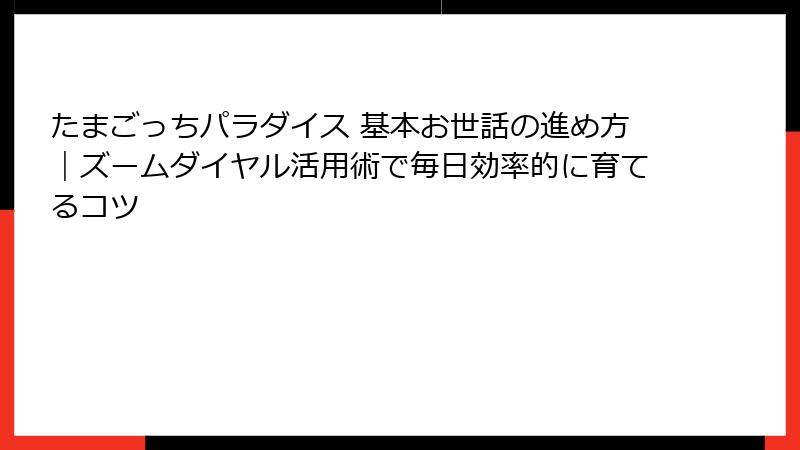 たまごっちパラダイス 基本お世話の進め方｜ズームダイヤル活用術で毎日効率的に育てるコツ