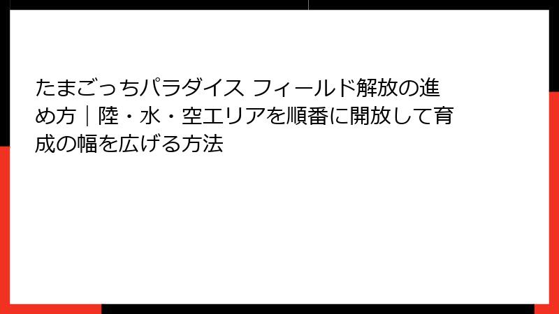 たまごっちパラダイス フィールド解放の進め方｜陸・水・空エリアを順番に開放して育成の幅を広げる方法