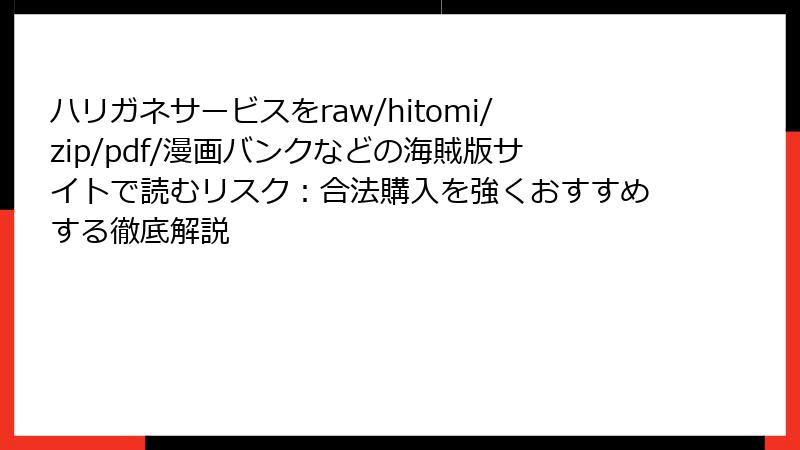 ハリガネサービスをraw/hitomi/zip/pdf/漫画バンクなどの海賊版サイトで読むリスク：合法購入を強くおすすめする徹底解説