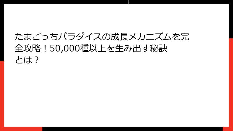たまごっちパラダイスの成長メカニズムを完全攻略！50,000種以上を生み出す秘訣とは？