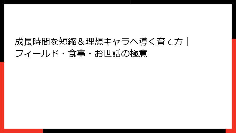 成長時間を短縮＆理想キャラへ導く育て方｜フィールド・食事・お世話の極意
