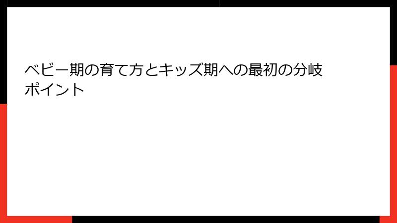 ベビー期の育て方とキッズ期への最初の分岐ポイント
