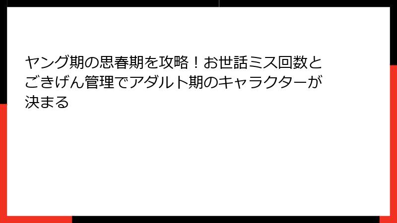 ヤング期の思春期を攻略！お世話ミス回数とごきげん管理でアダルト期のキャラクターが決まる