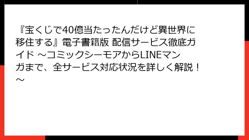 『宝くじで40億当たったんだけど異世界に移住する』電子書籍版 配信サービス徹底ガイド ～コミックシーモアからLINEマンガまで、全サービス対応状況を詳しく解説！～