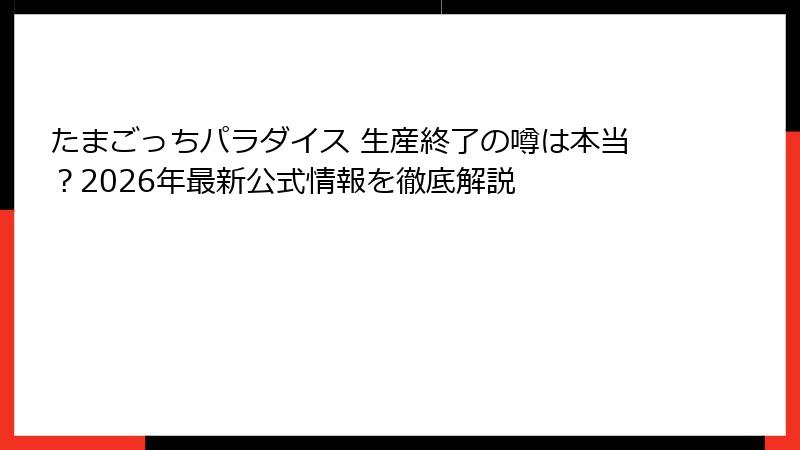 たまごっちパラダイス 生産終了の噂は本当？2026年最新公式情報を徹底解説