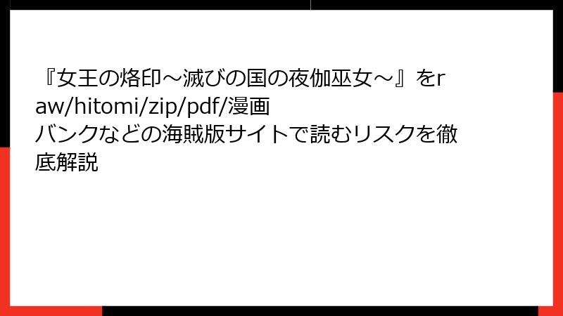 『女王の烙印～滅びの国の夜伽巫女～』をraw/hitomi/zip/pdf/漫画バンクなどの海賊版サイトで読むリスクを徹底解説