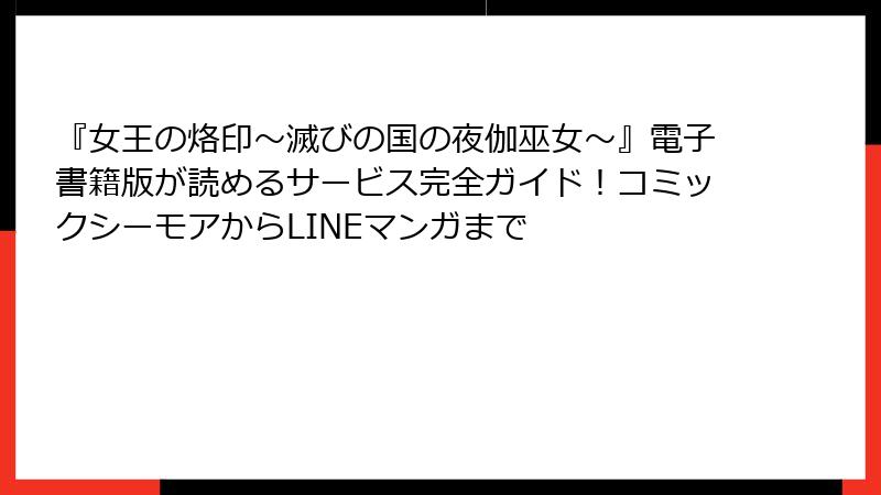 『女王の烙印～滅びの国の夜伽巫女～』電子書籍版が読めるサービス完全ガイド！コミックシーモアからLINEマンガまで