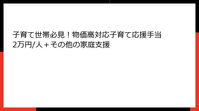 子育て世帯必見！物価高対応子育て応援手当2万円/人＋その他の家庭支援