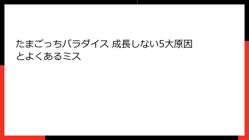 たまごっちパラダイス 成長しない5大原因とよくあるミス