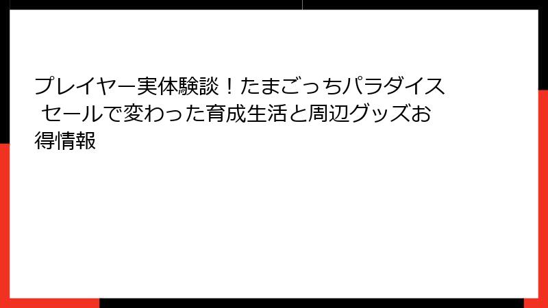 プレイヤー実体験談！たまごっちパラダイス セールで変わった育成生活と周辺グッズお得情報