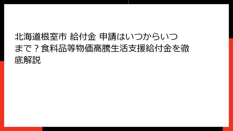 北海道根室市 給付金 申請はいつからいつまで？食料品等物価高騰生活支援給付金を徹底解説