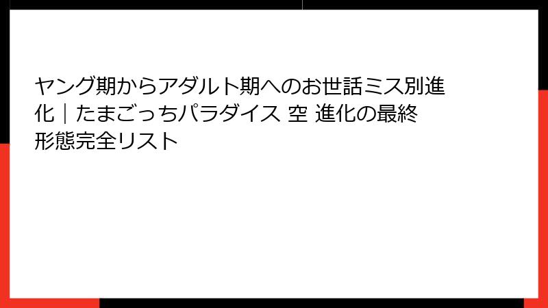 ヤング期からアダルト期へのお世話ミス別進化｜たまごっちパラダイス 空 進化の最終形態完全リスト