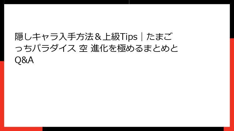 隠しキャラ入手方法＆上級Tips｜たまごっちパラダイス 空 進化を極めるまとめとQ&A
