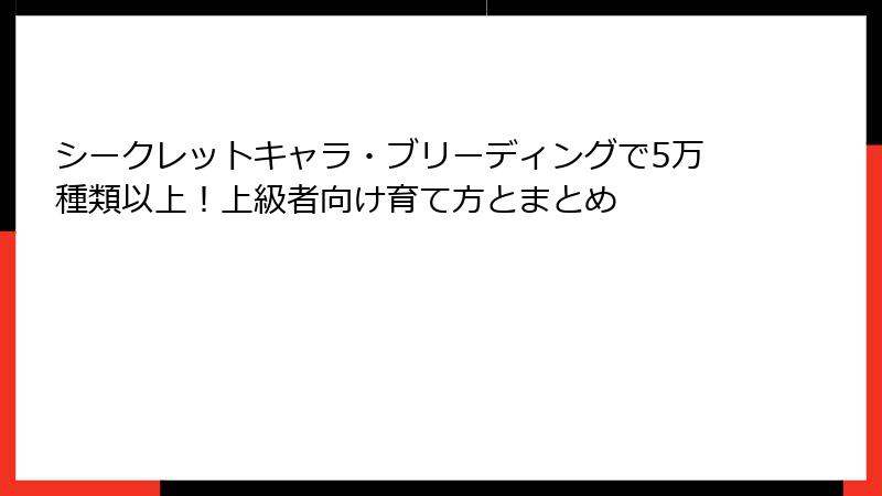 シークレットキャラ・ブリーディングで5万種類以上！上級者向け育て方とまとめ