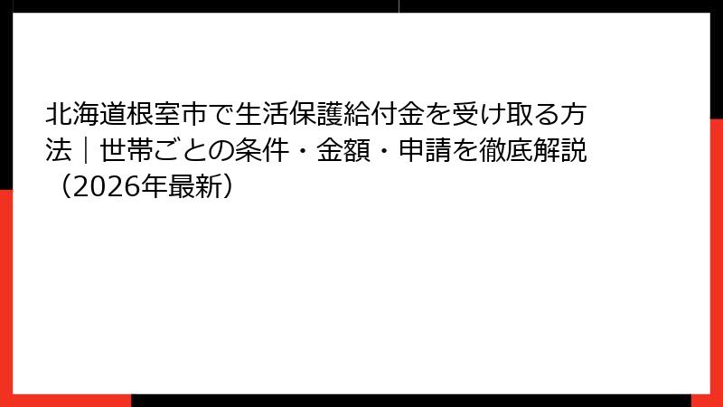 北海道根室市で生活保護給付金を受け取る方法｜世帯ごとの条件・金額・申請を徹底解説（2026年最新）