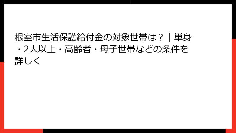 根室市生活保護給付金の対象世帯は？｜単身・2人以上・高齢者・母子世帯などの条件を詳しく