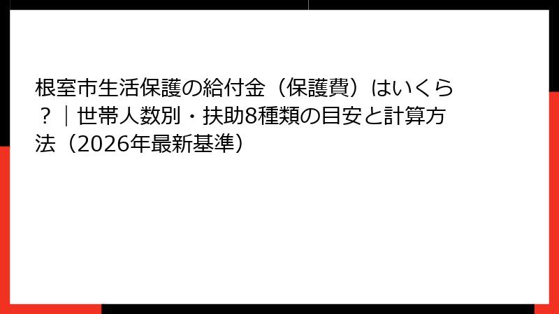 根室市生活保護の給付金（保護費）はいくら？｜世帯人数別・扶助8種類の目安と計算方法（2026年最新基準）