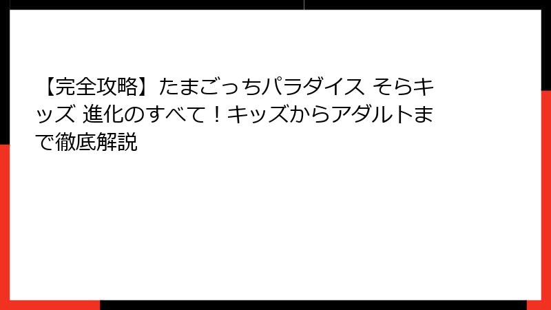 【完全攻略】たまごっちパラダイス そらキッズ 進化のすべて！キッズからアダルトまで徹底解説