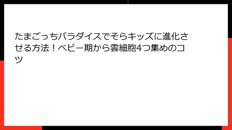たまごっちパラダイスでそらキッズに進化させる方法！ベビー期から雲細胞4つ集めのコツ