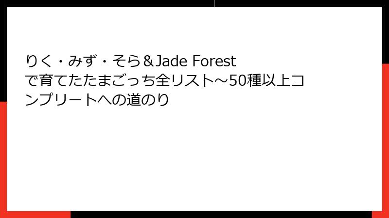 りく・みず・そら&Jade Forestで育てたたまごっち全リスト~50種以上コンプリートへの道のり