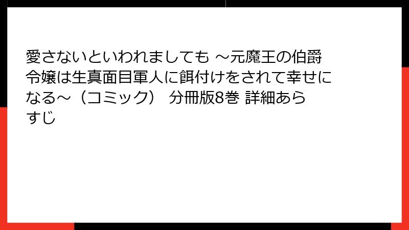 愛さないといわれましても ～元魔王の伯爵令嬢は生真面目軍人に餌付けをされて幸せになる～（コミック） 分冊版8巻 詳細あらすじ