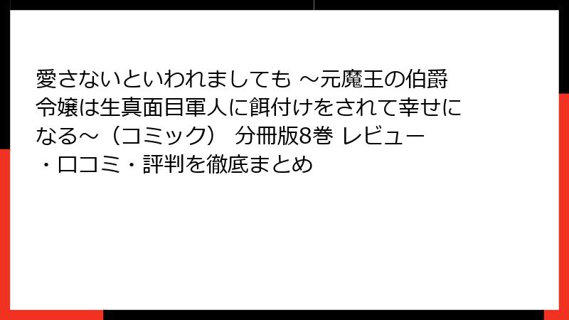 愛さないといわれましても ～元魔王の伯爵令嬢は生真面目軍人に餌付けをされて幸せになる～（コミック） 分冊版8巻 レビュー・口コミ・評判を徹底まとめ