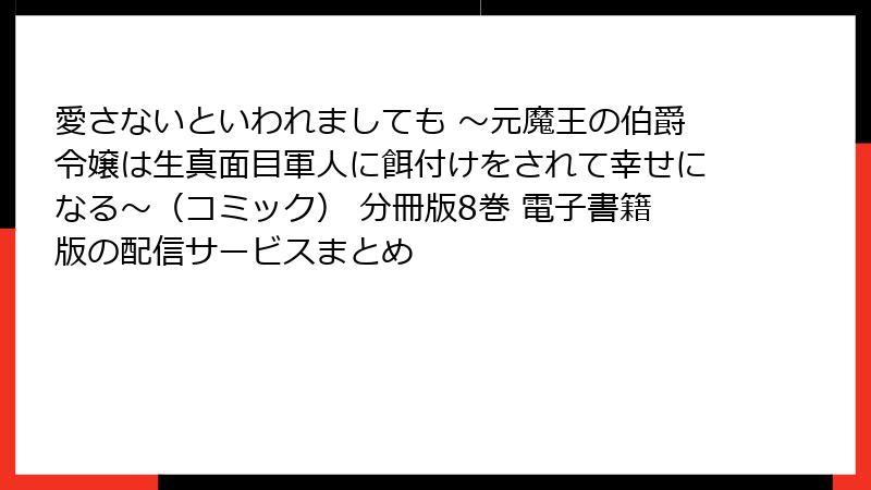愛さないといわれましても ～元魔王の伯爵令嬢は生真面目軍人に餌付けをされて幸せになる～（コミック） 分冊版8巻 電子書籍版の配信サービスまとめ